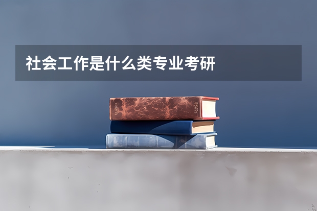 社会工作是什么类专业考研