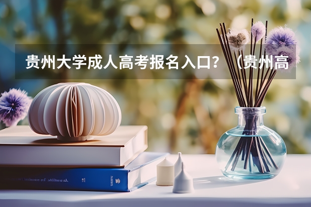 贵州大学成人高考报名入口？（贵州高考模拟志愿填报网址登陆入口和时间安排）