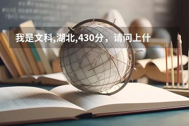 我是文科,湖北,430分,请问上什么大学合适?