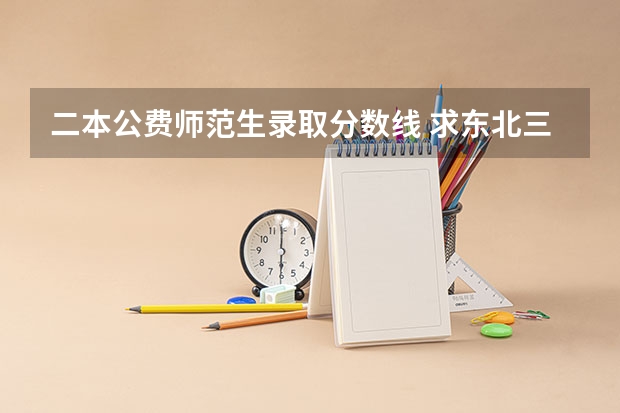 二本公费师范生录取分数线 求东北三省二本师范类院校排名