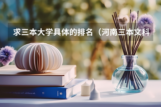 求三本大学具体的排名（河南三本文科类大学排名）