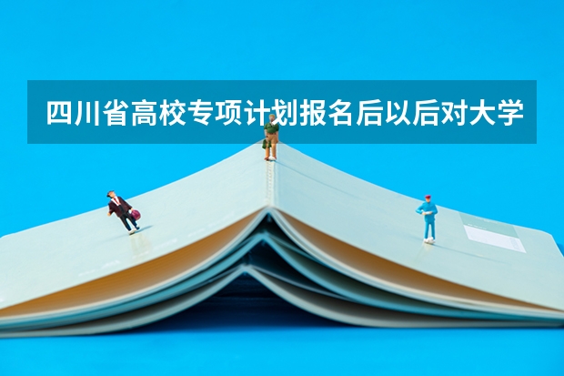 四川省高校专项计划报名后以后对大学毕业以后就业有限制吗？比如回本地工作么？