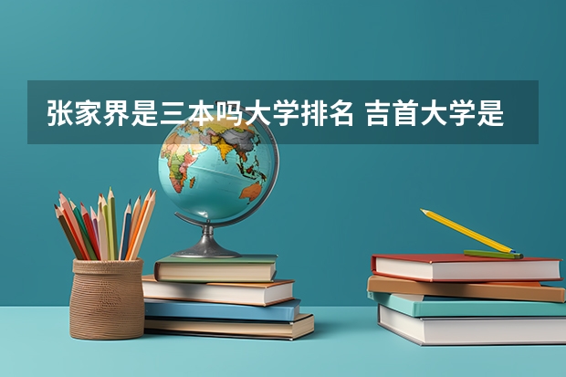 张家界是三本吗大学排名 吉首大学是几本