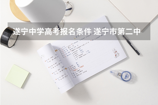 遂宁中学高考报名条件 遂宁市第二中学历史高考状元