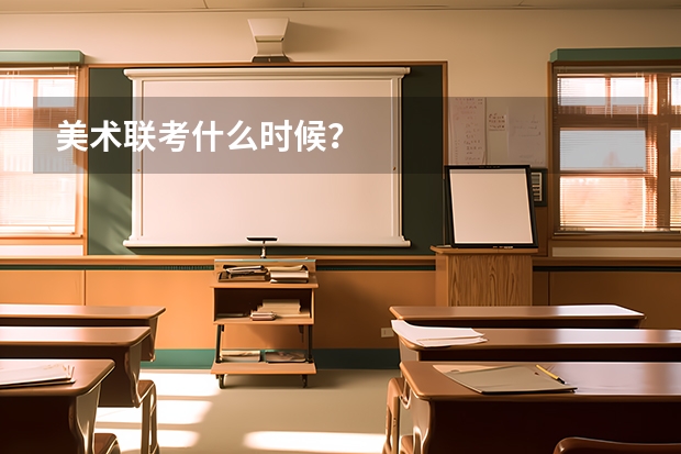 美术联考什么时候？