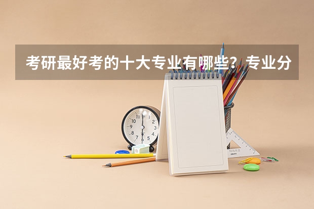 考研最好考的十大专业有哪些？专业分析详情