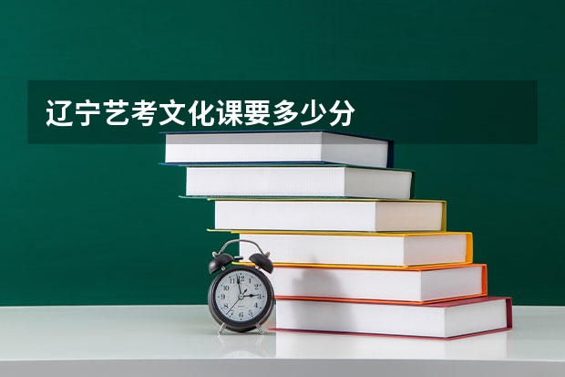 辽宁艺考文化课要多少分