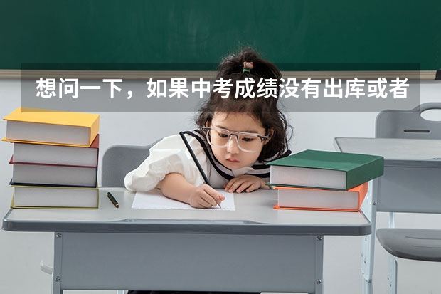 想问一下，如果中考成绩没有出库或者成绩不理想，该怎么办 ? 可以去一些私立学校吗？