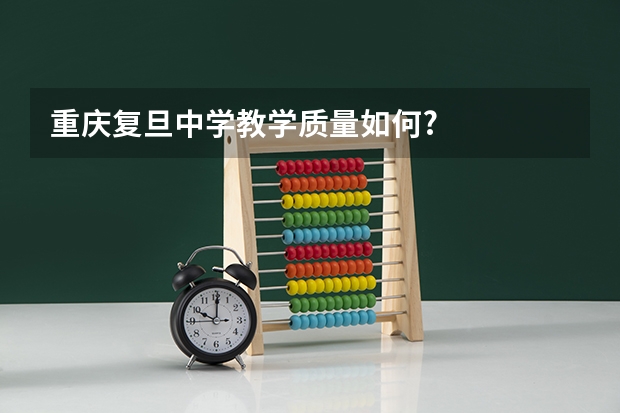 重庆复旦中学教学质量如何?