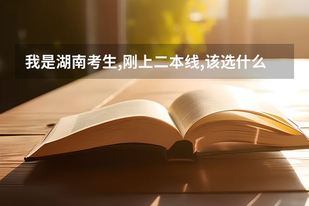 我是湖南考生,刚上二本线,该选什么学校呢