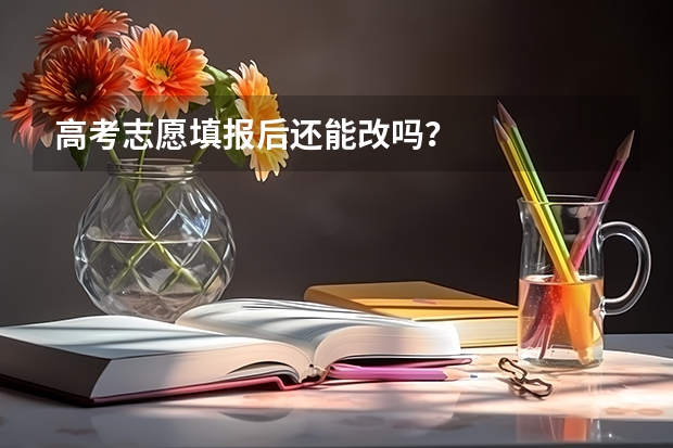 高考志愿填报后还能改吗？