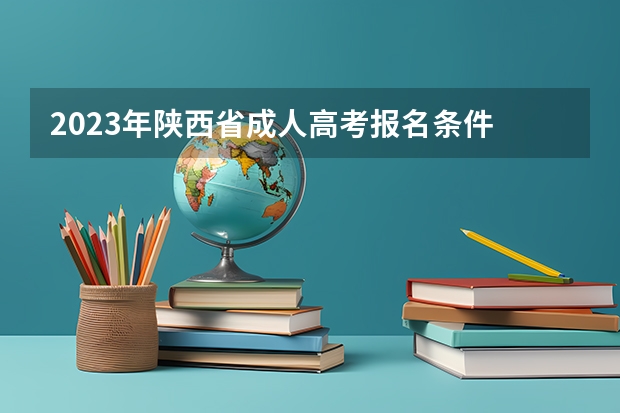 2023年陕西省成人高考报名条件 陕西录取外省考生的标准