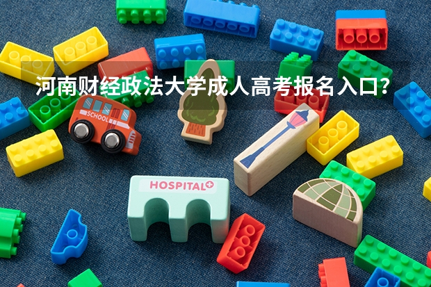 河南财经政法大学成人高考报名入口? 河南省成人高考报名方法?