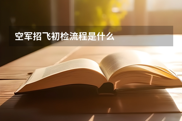 空军招飞初检流程是什么