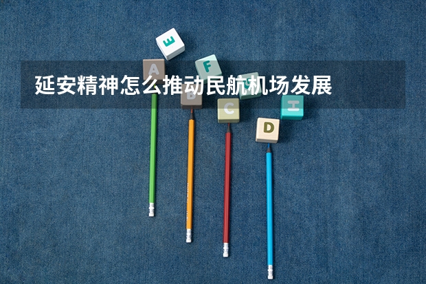 延安精神怎么推动民航机场发展