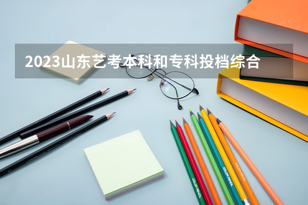 2023山东艺考本科和专科投档综合分数如何规定