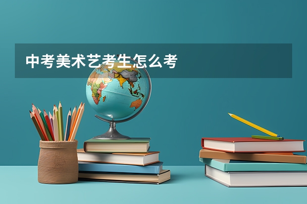 中考美术艺考生怎么考