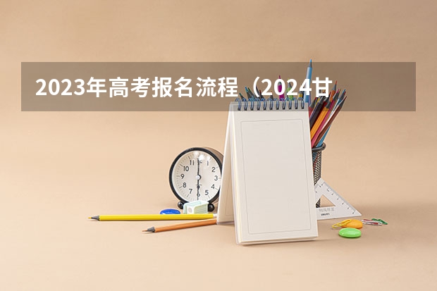 2023年高考报名流程（2024甘肃社会考生高考报名流程）