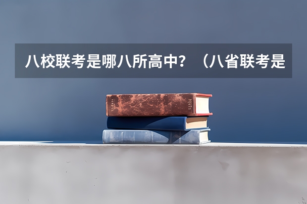 八校联考是哪八所高中？（八省联考是哪八省？）