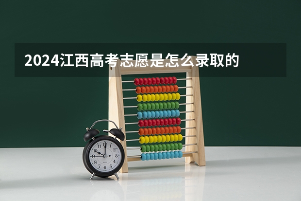 2024江西高考志愿是怎么录取的 录取原则和顺序是什么
