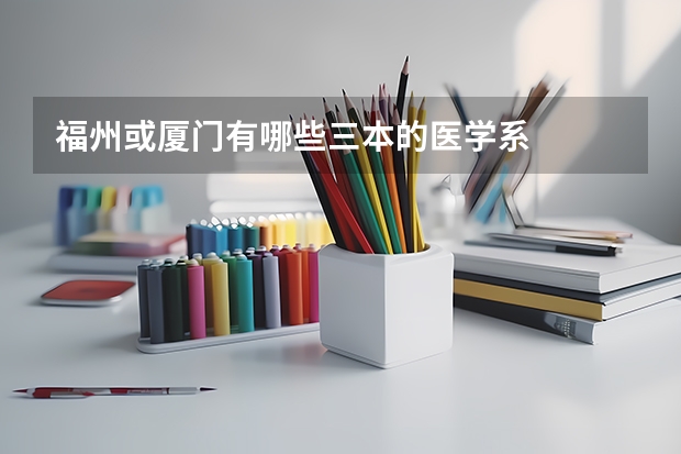 福州或厦门有哪些三本的医学系