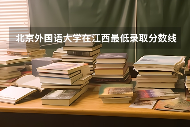 北京外国语大学在江西最低录取分数线是多少