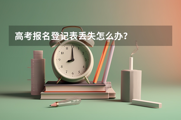 高考报名登记表丢失怎么办？