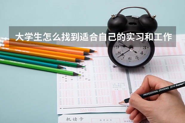 大学生怎么找到适合自己的实习和工作？应该准备些什么