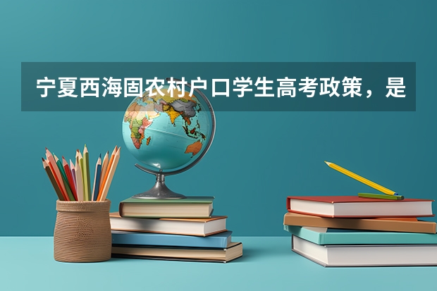 宁夏西海固农村户口学生高考政策，是不是加分？ 高考少数民族加分政策