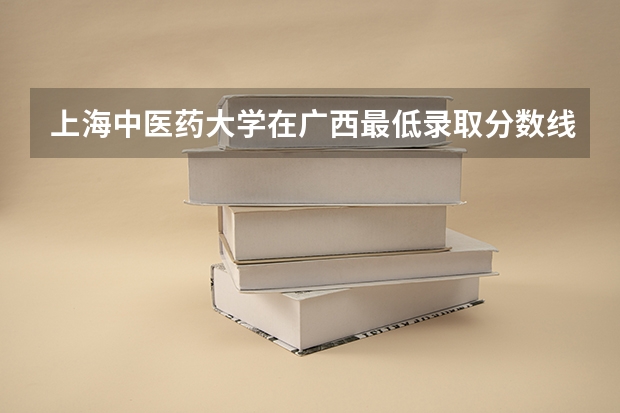上海中医药大学在广西最低录取分数线是多少