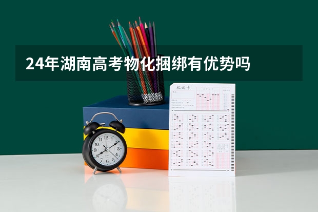 24年湖南高考物化捆绑有优势吗