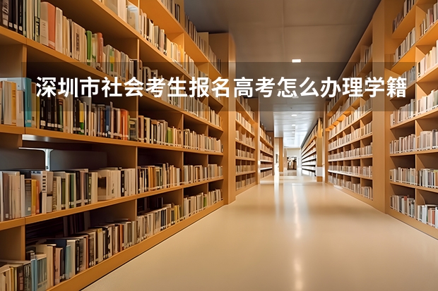 深圳市社会考生报名高考怎么办理学籍档案
