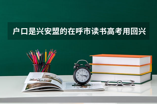 户口是兴安盟的在呼市读书高考用回兴安盟吗