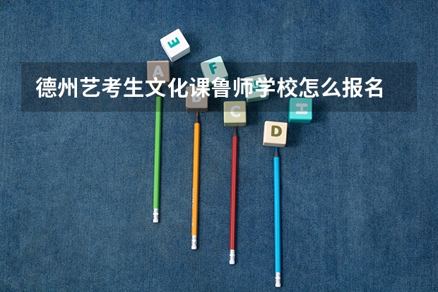 德州艺考生文化课鲁师学校怎么报名
