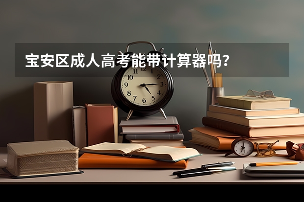 宝安区成人高考能带计算器吗？