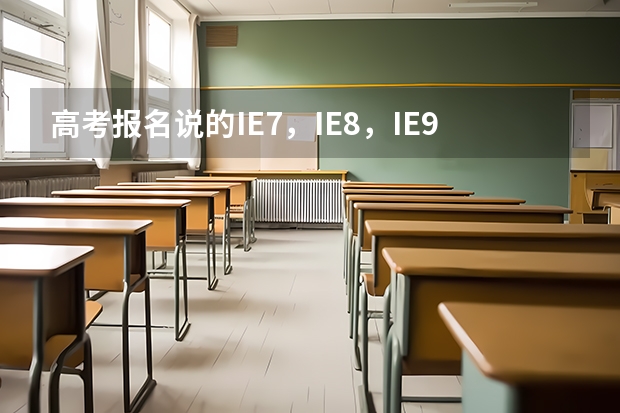 高考报名说的IE7，IE8，IE9浏览器什么意思？我家win10系统，刚买的电脑行不？