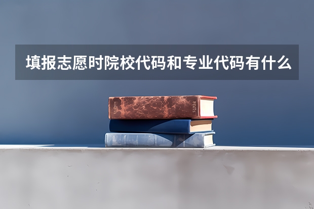 填报志愿时院校代码和专业代码有什么区别？