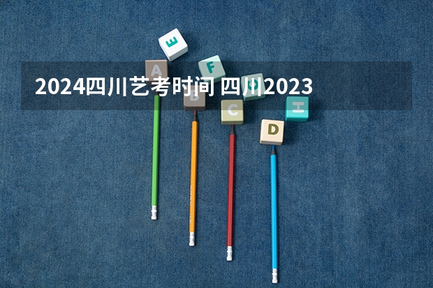 2024四川艺考时间 四川2023年高考时间表