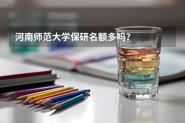 河南师范大学保研名额多吗？