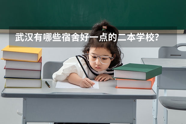 武汉有哪些宿舍好一点的二本学校？