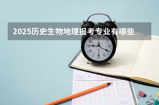 2025历史生物地理报考专业有哪些 报什么专业比较好