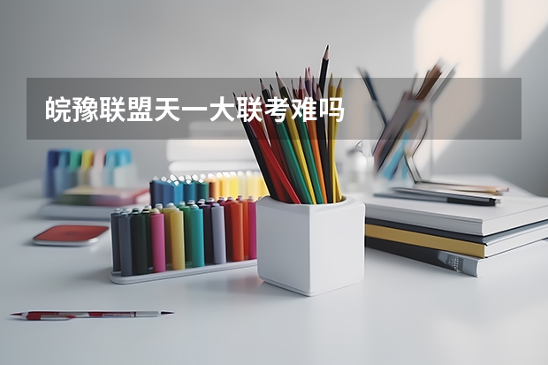皖豫联盟天一大联考难吗