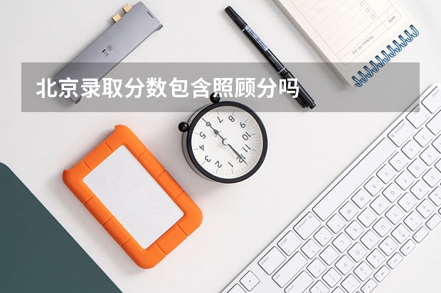 北京录取分数包含照顾分吗