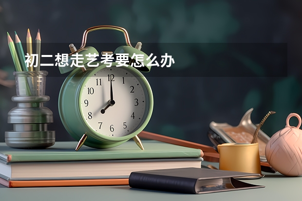 初二想走艺考要怎么办