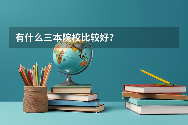 有什么三本院校比较好？