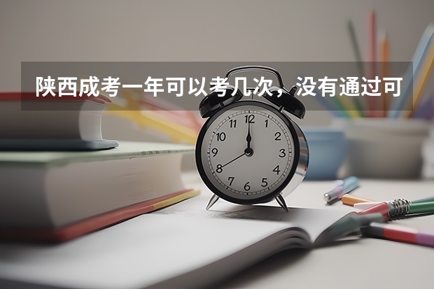 陕西成考一年可以考几次，没有通过可以补考吗？