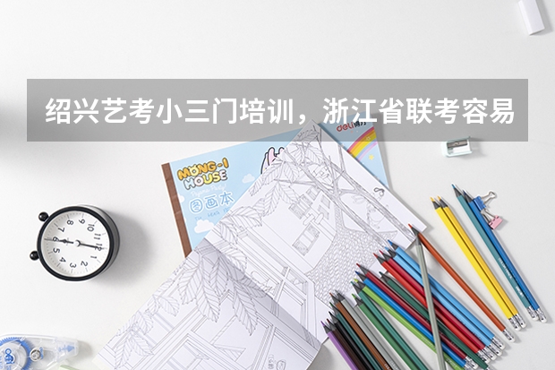 绍兴艺考小三门培训，浙江省联考容易过吗？