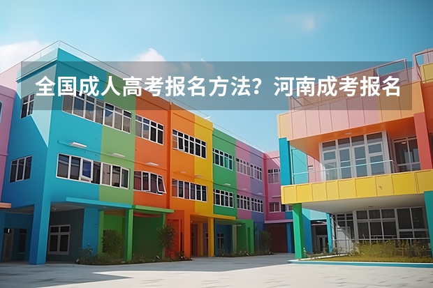 全国成人高考报名方法？河南成考报名入口官网？ 贵州大学成人高考报名入口？