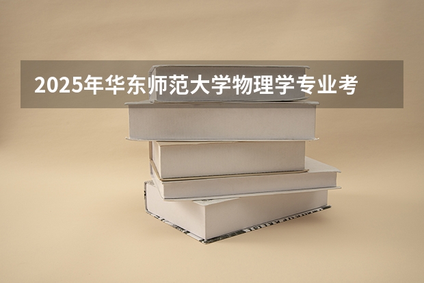 2025年华东师范大学物理学专业考研参考书、历年分数线及备考指导（2025年南开大学物理学考研参考书、历年分数线、报录比及备考指导）