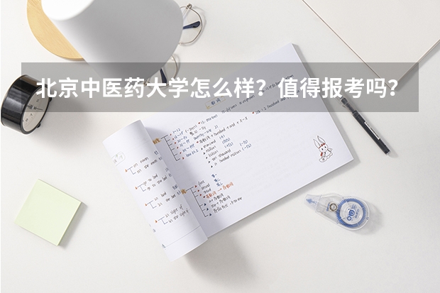北京中医药大学怎么样？值得报考吗？